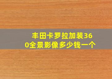 丰田卡罗拉加装360全景影像多少钱一个