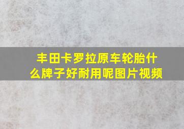 丰田卡罗拉原车轮胎什么牌子好耐用呢图片视频