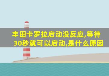 丰田卡罗拉启动没反应,等待30秒就可以启动,是什么原因