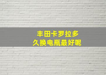 丰田卡罗拉多久换电瓶最好呢