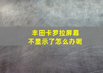 丰田卡罗拉屏幕不显示了怎么办呢