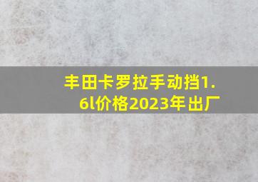 丰田卡罗拉手动挡1.6l价格2023年出厂