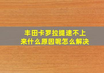 丰田卡罗拉提速不上来什么原因呢怎么解决