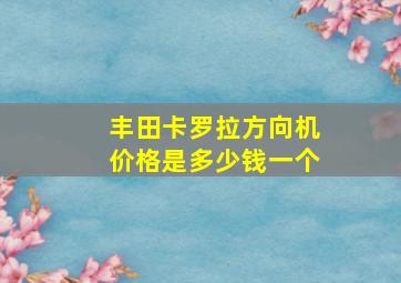 丰田卡罗拉方向机价格是多少钱一个