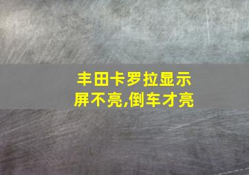 丰田卡罗拉显示屏不亮,倒车才亮