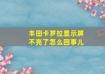 丰田卡罗拉显示屏不亮了怎么回事儿