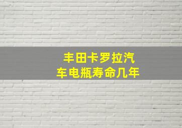 丰田卡罗拉汽车电瓶寿命几年