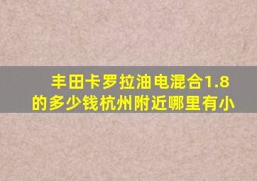 丰田卡罗拉油电混合1.8的多少钱杭州附近哪里有小