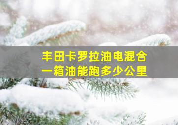 丰田卡罗拉油电混合一箱油能跑多少公里