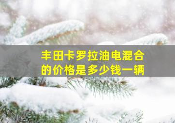 丰田卡罗拉油电混合的价格是多少钱一辆