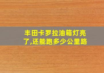 丰田卡罗拉油箱灯亮了,还能跑多少公里路