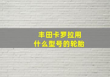 丰田卡罗拉用什么型号的轮胎