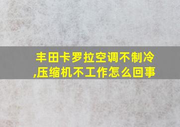 丰田卡罗拉空调不制冷,压缩机不工作怎么回事