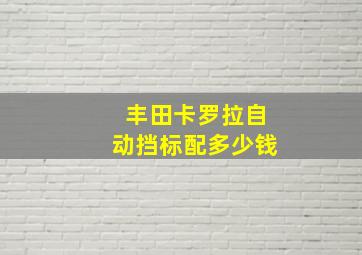 丰田卡罗拉自动挡标配多少钱