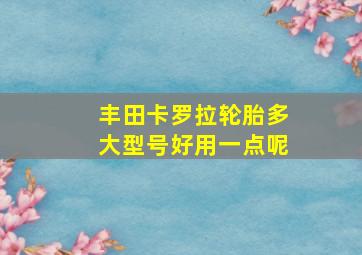 丰田卡罗拉轮胎多大型号好用一点呢