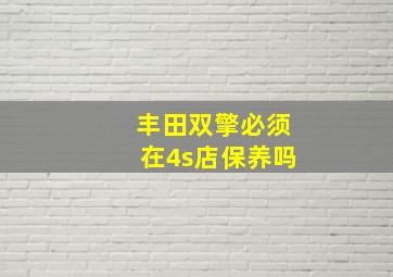 丰田双擎必须在4s店保养吗