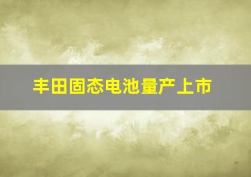 丰田固态电池量产上市