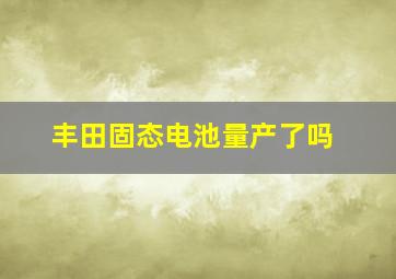 丰田固态电池量产了吗