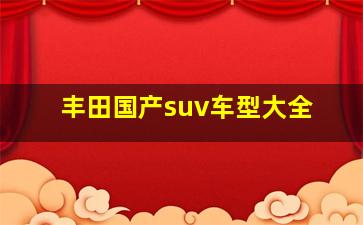 丰田国产suv车型大全