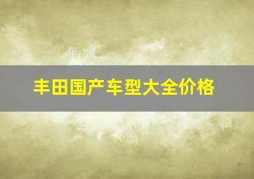 丰田国产车型大全价格