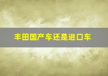 丰田国产车还是进口车