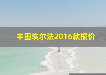 丰田埃尔法2016款报价