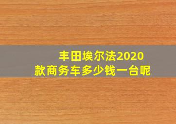 丰田埃尔法2020款商务车多少钱一台呢