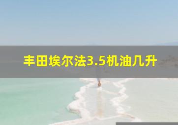 丰田埃尔法3.5机油几升