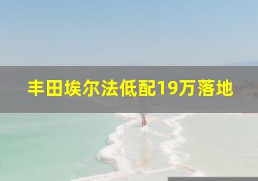 丰田埃尔法低配19万落地