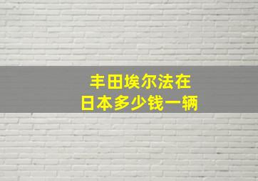 丰田埃尔法在日本多少钱一辆