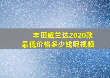 丰田威兰达2020款最低价格多少钱呢视频