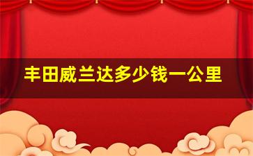 丰田威兰达多少钱一公里