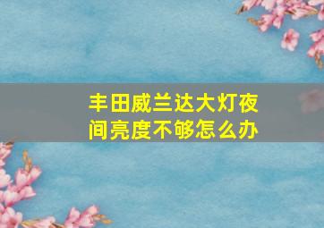 丰田威兰达大灯夜间亮度不够怎么办