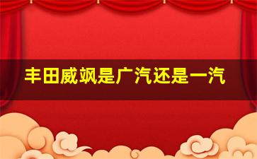 丰田威飒是广汽还是一汽