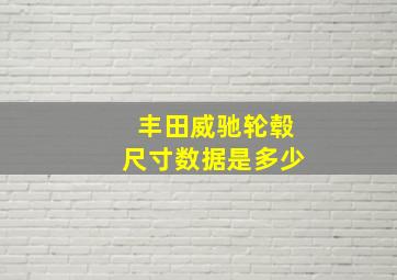 丰田威驰轮毂尺寸数据是多少