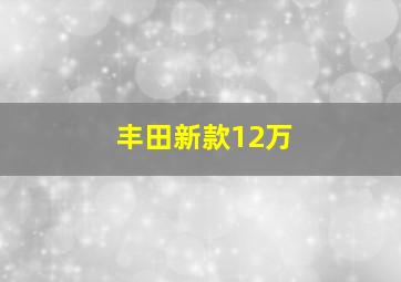 丰田新款12万