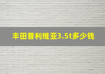 丰田普利维亚3.5t多少钱