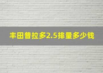 丰田普拉多2.5排量多少钱