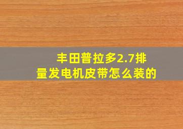 丰田普拉多2.7排量发电机皮带怎么装的