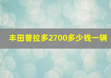 丰田普拉多2700多少钱一辆