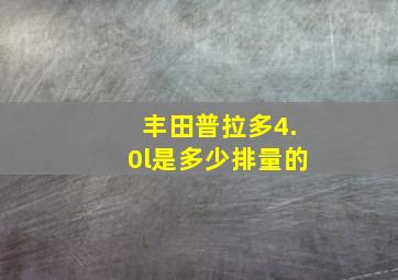 丰田普拉多4.0l是多少排量的