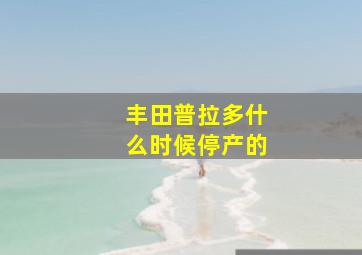 丰田普拉多什么时候停产的