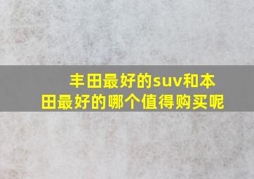 丰田最好的suv和本田最好的哪个值得购买呢