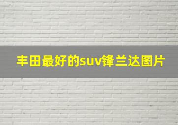 丰田最好的suv锋兰达图片