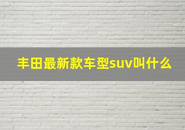 丰田最新款车型suv叫什么