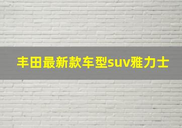 丰田最新款车型suv雅力士