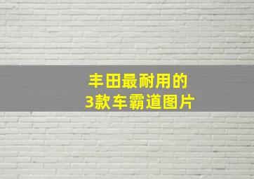 丰田最耐用的3款车霸道图片