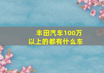 丰田汽车100万以上的都有什么车