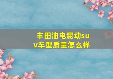 丰田油电混动suv车型质量怎么样