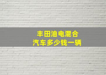 丰田油电混合汽车多少钱一辆